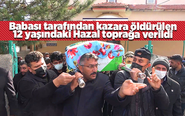 Babası tarafından kazara öldürülen 12 yaşındaki Hazal toprağa verildi