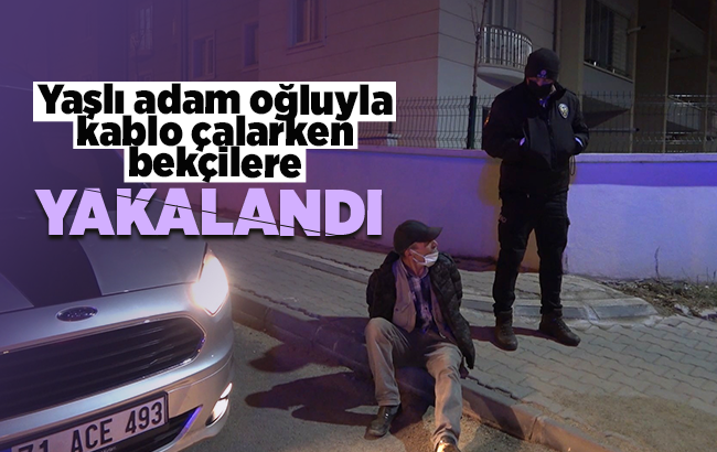 Yaşlı adam oğluyla kablo çalarken bekçilere yakalandı