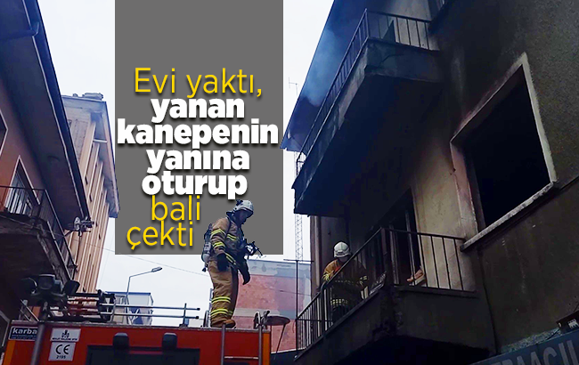 Evi yaktı, oturup bali çekti, itfaiyecileri görünce kayıplara karıştı