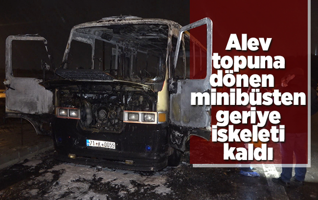 Alev topuna dönen minibüsten geriye iskeleti kaldı