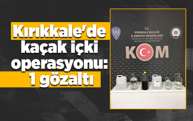 Kırıkkale'de kaçak içki operasyonu: 1 gözaltı