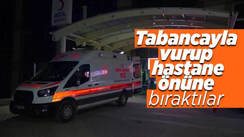 Tabancayla vurup hastane önüne bıraktılar