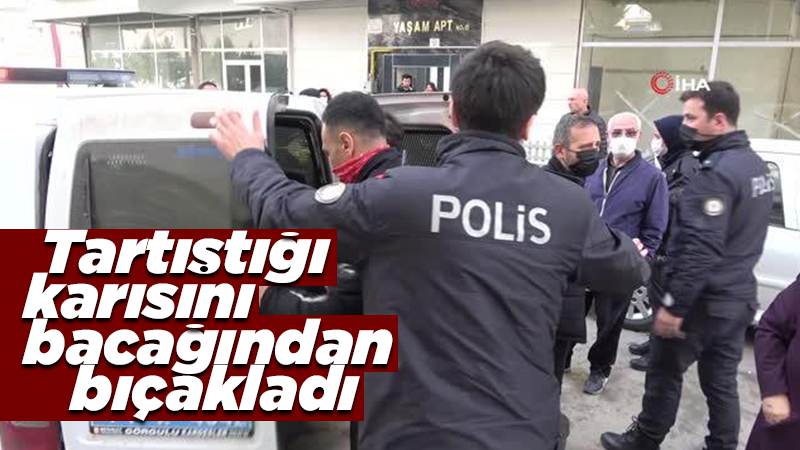 Tartıştığı karısını bacağından bıçakladı