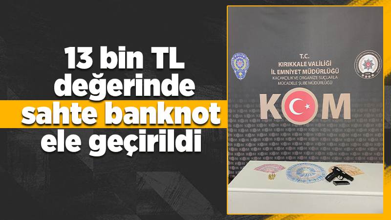 Kırıkkale’de 13 bin TL değerinde sahte banknot ele geçirildi