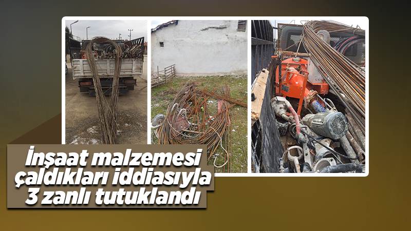 İnşaat malzemesi çaldıkları iddiasıyla 3 zanlı tutuklandı