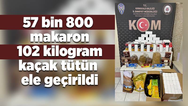 Kırıkkale'de 57 bin 800 makaron ve 102 kilogram kaçak tütün ele geçirildi
