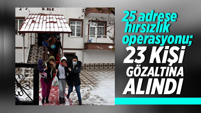 25 adrese düzenlenen hırsızlık operasyonunda 23 şüpheli yakalandı