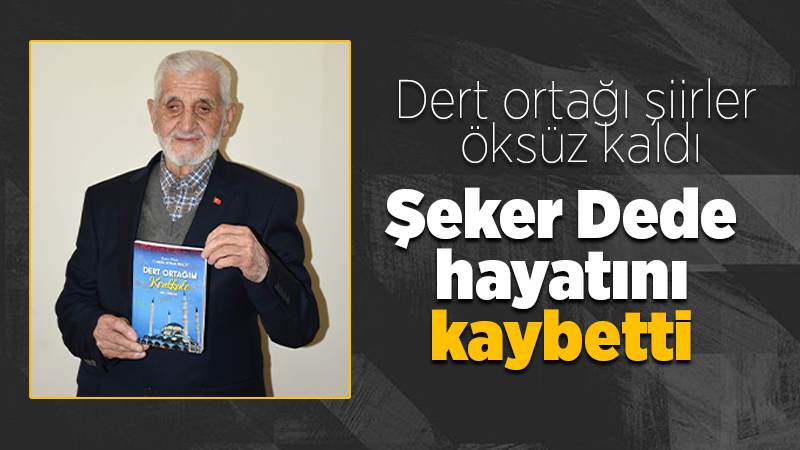 Şeker Dede hayatını kaybetti 